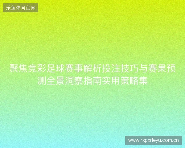 聚焦竞彩足球赛事解析投注技巧与赛果预测全景洞察指南实用策略集