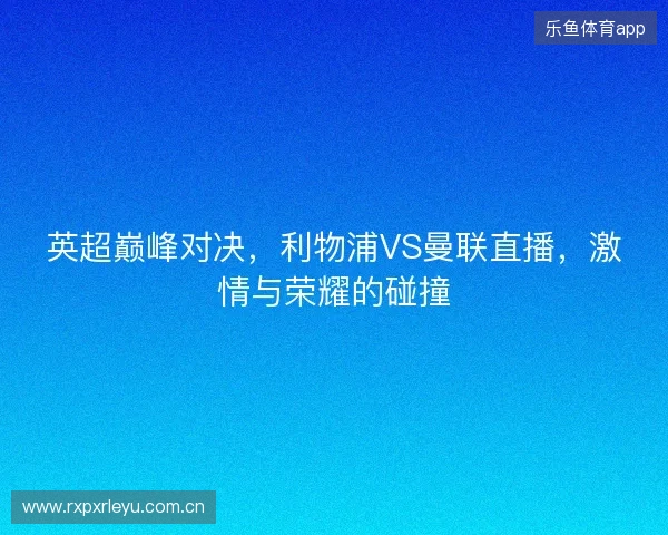 英超巅峰对决，利物浦VS曼联直播，激情与荣耀的碰撞